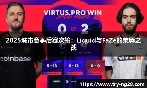 2025城市赛季后赛次轮：Liquid与FaZe的荣辱之战