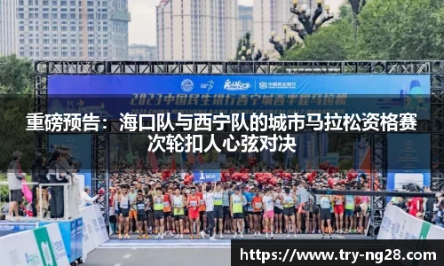 重磅预告：海口队与西宁队的城市马拉松资格赛次轮扣人心弦对决